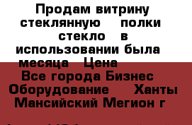 Продам витрину стеклянную, 4 полки (стекло), в использовании была 3 месяца › Цена ­ 9 000 - Все города Бизнес » Оборудование   . Ханты-Мансийский,Мегион г.